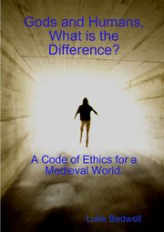 Gods and Humans, What is the Difference? A Code of Ethics for a Medieval World., Bedwell Luke