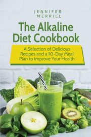 The Alkaline Diet Cookbook, Merrill Jennifer