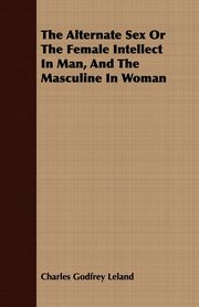 ksiazka tytu: The Alternate Sex Or The Female Intellect In Man, And The Masculine In Woman autor: Leland Charles Godfrey