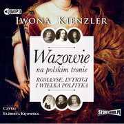 Wazowie na polskim tronie Romanse, intrygi i wielka polityka, Kienzler Iwona