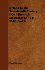 ksiazka tytu: Ireland in the Seventeenth Century - Or - The Irish Massacres of 1641-1642 - Vol. II autor: Hickson Mary