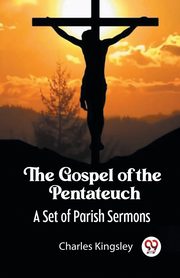 The Gospel of the Pentateuch A Set of Parish Sermons, Kingsley Charles