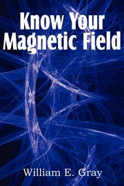 Know Your Magnetic Field, Gray William E.
