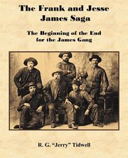 The Frank and Jesse James Saga - The Beginning of the End for the James Gang, Tidwell R. G.