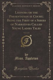 ksiazka tytu: Leonora or the Presentation at Court; Being the First of a Series of Narratives Called Young Ladies Tales, Vol. 2 of 2 (Classic Reprint) autor: Appleton Miss.