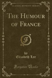 ksiazka tytu: The Humour of France (Classic Reprint) autor: Lee Elizabeth