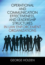 Operational and Communication Effectiveness, and Leadership Structures in Law Enforcement Organizations, Holden George