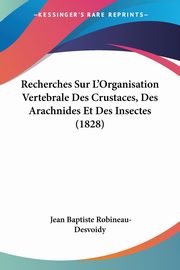 Recherches Sur L'Organisation Vertebrale Des Crustaces, Des Arachnides Et Des Insectes (1828), Robineau-Desvoidy Jean Baptiste