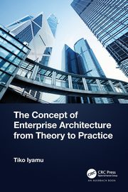 The Concept of Enterprise Architecture from Theory to Practice, Iyamu Tiko