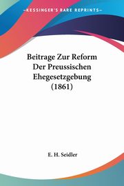 Beitrage Zur Reform Der Preussischen Ehegesetzgebung (1861), Seidler E. H.