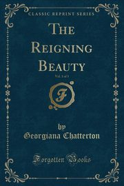 ksiazka tytu: The Reigning Beauty, Vol. 1 of 3 (Classic Reprint) autor: Chatterton Georgiana