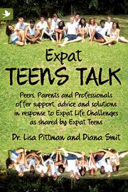 Expat Teens Talk, Peers, Parents and Professionals offer support, advice and solutions in response to Expat Life challenges as shared by Expat Teens, Pittman Lisa