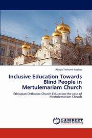 ksiazka tytu: Inclusive Education Towards Blind People in Mertulemariam Church autor: Ayalew Ababu Teshome