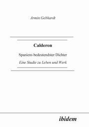Calderon. Spaniens bedeutendster Dichter. Eine Studie zu Leben und Werk, Gebhardt Armin