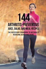 144 Arthritis-Preventive Juice, Salad, and Meal Recipes, Correa Joe