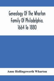 Genealogy Of The Wharton Family Of Philadelphia. 1664 To 1880, Hollingsworth Wharton Anne
