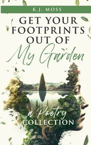 Get Your Footprints Out Of My Garden, Moss K.J.