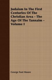 Judaism In The First Centuries Of The Christian Area - The Age Of The Tannaim - Volume I, Moore George Foot