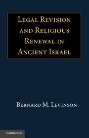 Legal Revision and Religious Renewal in Ancient Israel, Levinson Bernard M.