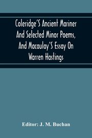 Coleridge'S Ancient Mariner And Selected Minor Poems, And Macaulay'S Essay On Warren Hastings, 