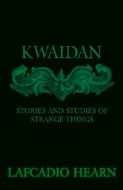 Kwaidan - Stories and Studies of Strange Things, Hearn Lafcadio
