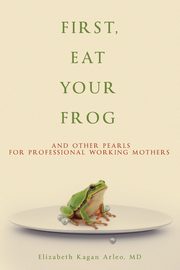 First, Eat Your Frog, Arleo Elizabeth Kagan