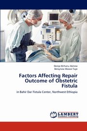 ksiazka tytu: Factors Affecting Repair Outcome of Obstetric Fistula autor: Abitew Dereje Birhanu