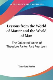 Lessons from the World of Matter and the World of Man, Parker Theodore