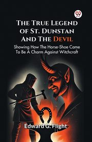 The True Legend Of St. Dunstan And The Devil Showing How The Horse-Shoe Came To Be A Charm Against Witchcraft, Flight Edward G.