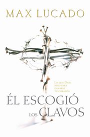 El Escogio los Clavos = He Chose the Nails, Lucado Max