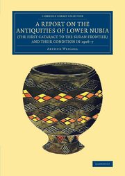 A Report on the Antiquities of Lower Nubia (the First Cataract to the             Sudan Frontier) and Their Condition in 1906-7, Weigall Arthur E.P. Brome