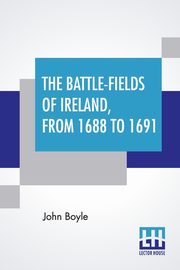 The Battle-Fields Of Ireland, From 1688 To 1691, Boyle John