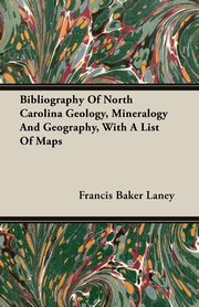 Bibliography Of North Carolina Geology, Mineralogy And Geography, With A List Of Maps, Laney Francis Baker