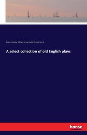 A select collection of old English plays, Dodsley Robert