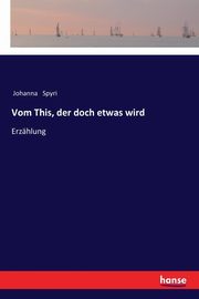 Vom This, der doch etwas wird, Spyri Johanna