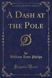 ksiazka tytu: A Dash at the Pole (Classic Reprint) autor: Phelps William Lyon