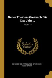 Neuer Theater-Almanach Für Das Jahr ...; Volume 13, Bühnen-Angehöriger Genossenschaft Deu