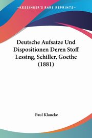 Deutsche Aufsatze Und Dispositionen Deren Stoff Lessing, Schiller, Goethe (1881), Klaucke Paul