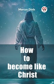 How to become like Christ, Dods Marcus