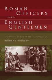 Roman Officers and English Gentlemen, Hingley Richard