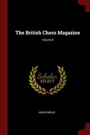 The British Chess Magazine; Volume 8, Anonymous