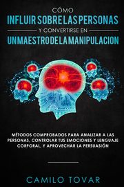 Cmo influir sobre las personas y convertirse en un maestro de la manipulacin, Tovar Camilo