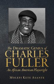 The Dramatic Genius of Charles Fuller; An African American Playwright, Asante Molefi Kete