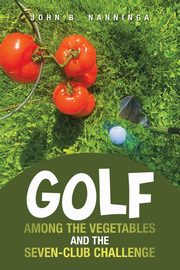 Golf among the Vegetables and the Seven-Club Challenge, Nanninga John B.