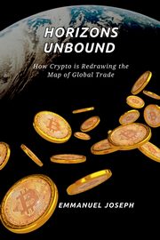 Horizons Unbound, How Crypto is Redrawing the Map of Global Trade, Joseph Emmanuel