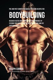 Pre and Post Competition Muscle Building Recipes for Bodybuilding, Correa Joseph