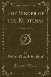 ksiazka tytu: The Singer of the Kootenay autor: Knowles Robert Edward