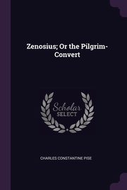 Zenosius; Or the Pilgrim-Convert, Pise Charles Constantine