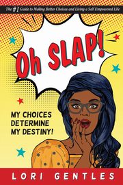 Oh SLAP! My Choices Determine My Destiny!  The #1 Guide to Making Better Choices and Living a Self-Empowered Life, Gentles Lori
