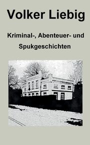 Kriminal-, Abenteuer- und Spukgeschichten, Liebig Volker